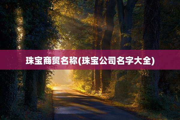 珠宝商贸名称(珠宝公司名字大全)