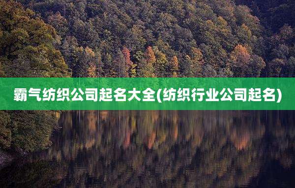 霸气纺织公司起名大全(纺织行业公司起名)
