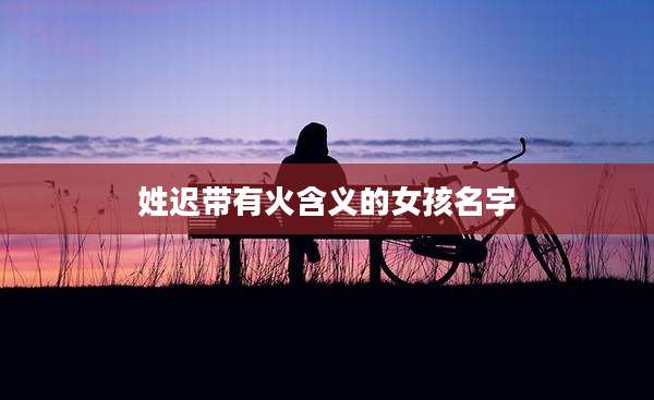 姓迟带有火含义的女孩名字