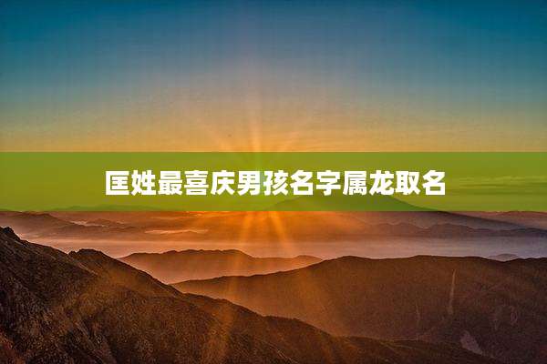 匡姓最喜庆男孩名字属龙取名