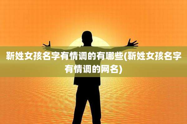 靳姓女孩名字有情调的有哪些(靳姓女孩名字有情调的网名)
