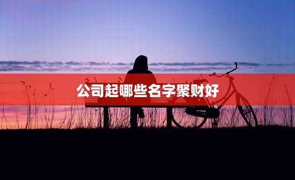 公司起哪些名字聚财好