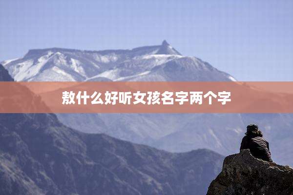 敖什么好听女孩名字两个字