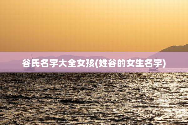 谷氏名字大全女孩(姓谷的女生名字)
