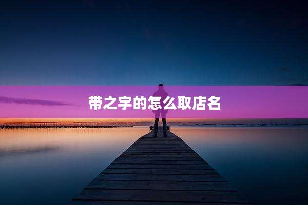 带之字的怎么取店名