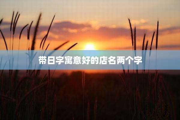 带日字寓意好的店名两个字