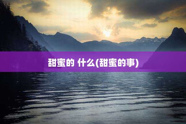 甜蜜的 什么(甜蜜的事)