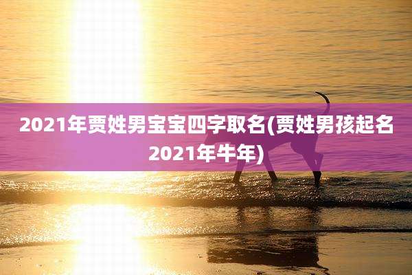 2021年贾姓男宝宝四字取名(贾姓男孩起名2021年牛年)