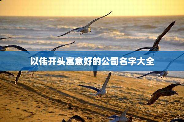 以伟开头寓意好的公司名字大全
