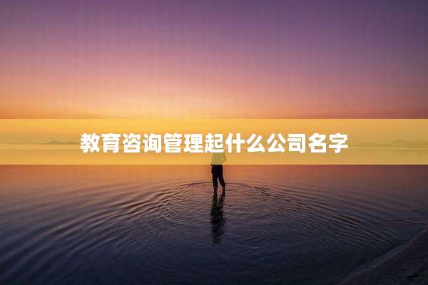 教育咨询管理起什么公司名字