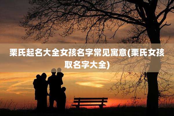 栗氏起名大全女孩名字常见寓意(栗氏女孩取名字大全)