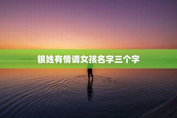 银姓有情调女孩名字三个字