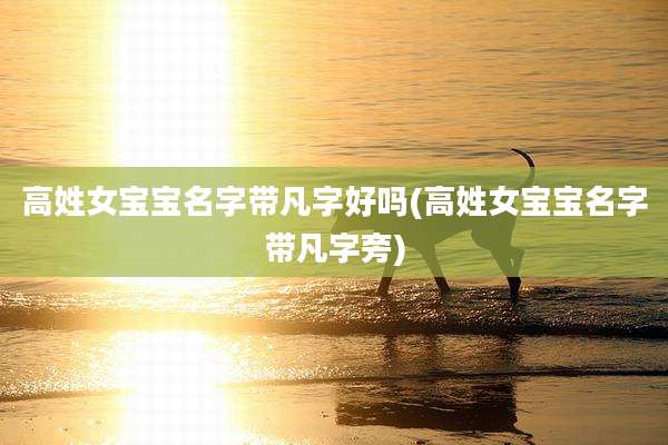 高姓女宝宝名字带凡字好吗(高姓女宝宝名字带凡字旁)