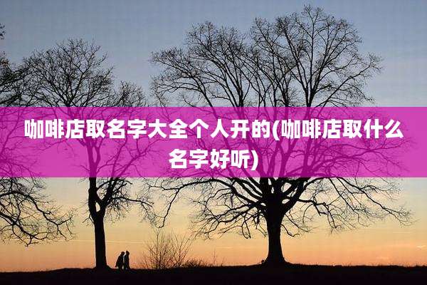 咖啡店取名字大全个人开的(咖啡店取什么名字好听)