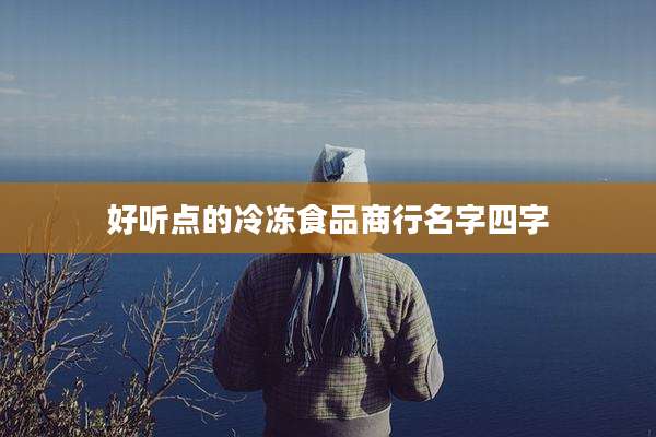 好听点的冷冻食品商行名字四字