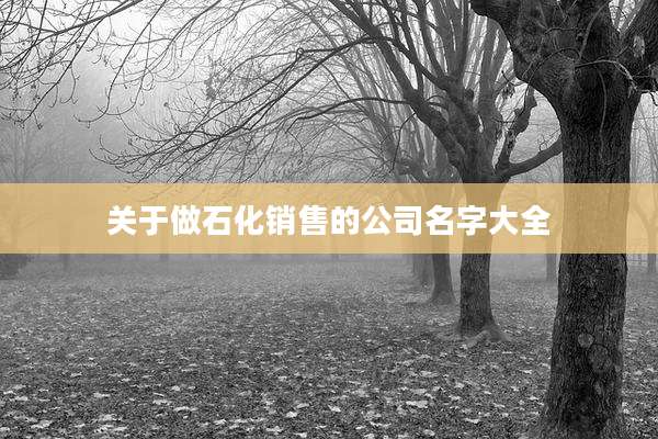 关于做石化销售的公司名字大全