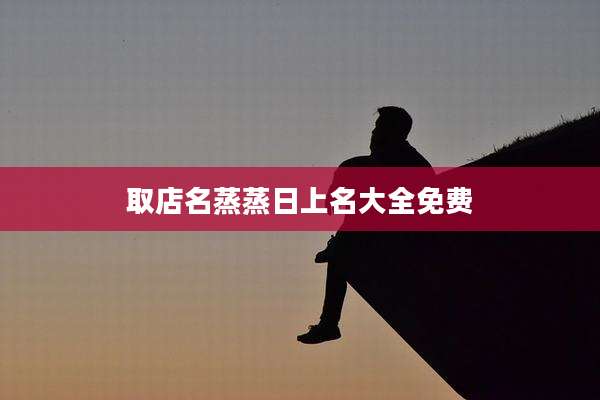 取店名蒸蒸日上名大全免费