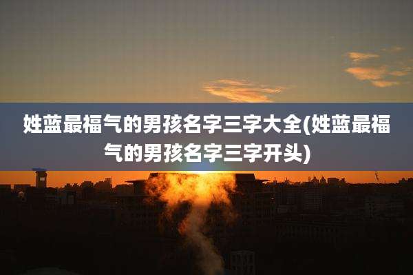 姓蓝最福气的男孩名字三字大全(姓蓝最福气的男孩名字三字开头)