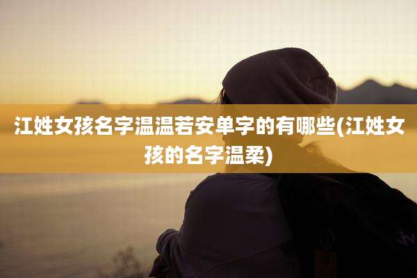 江姓女孩名字温温若安单字的有哪些(江姓女孩的名字温柔)