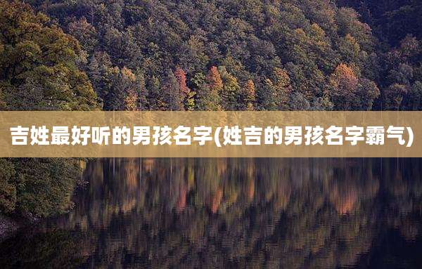 吉姓最好听的男孩名字(姓吉的男孩名字霸气)