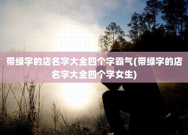 带绿字的店名字大全四个字霸气(带绿字的店名字大全四个字女生)