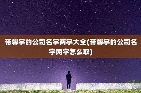 带馨字的公司名字两字大全(带馨字的公司名字两字怎么取)