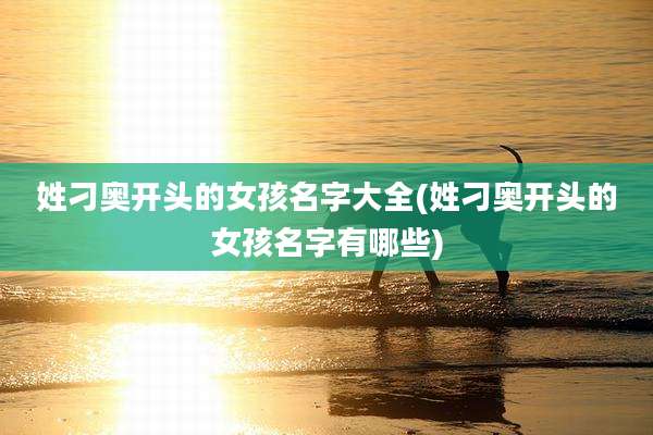 姓刁奥开头的女孩名字大全(姓刁奥开头的女孩名字有哪些)