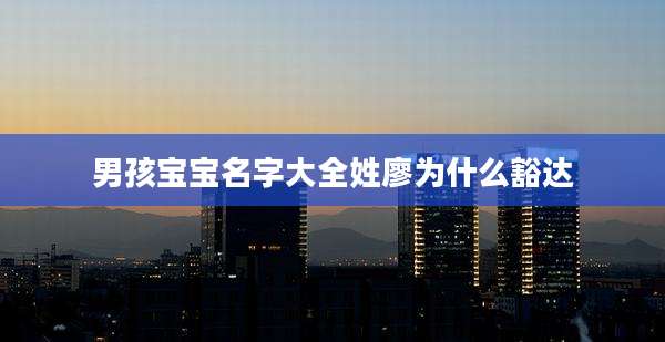 男孩宝宝名字大全姓廖为什么豁达