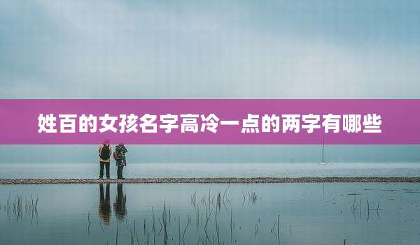 姓百的女孩名字高冷一点的两字有哪些