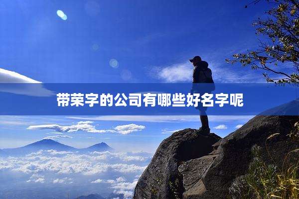 带荣字的公司有哪些好名字呢