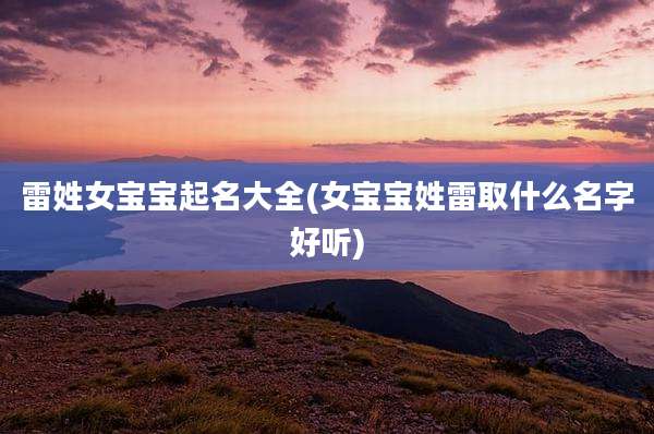 雷姓女宝宝起名大全(女宝宝姓雷取什么名字好听)