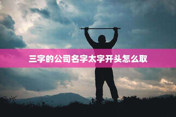 三字的公司名字太字开头怎么取