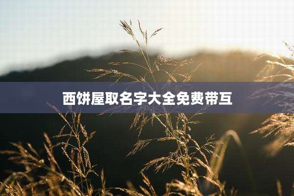 西饼屋取名字大全免费带互