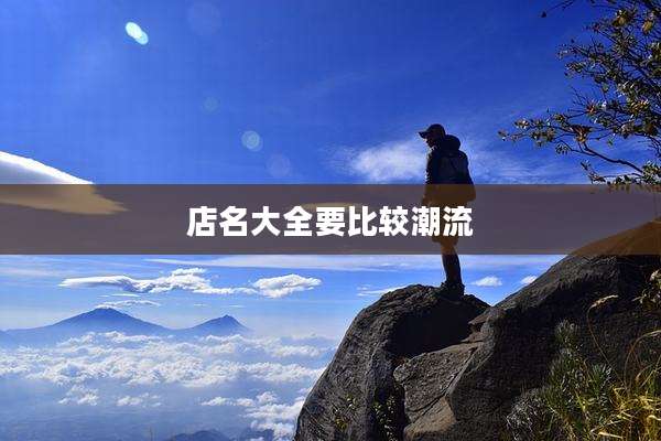 店名大全要比较潮流