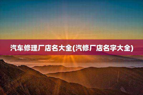 汽车修理厂店名大全(汽修厂店名字大全)