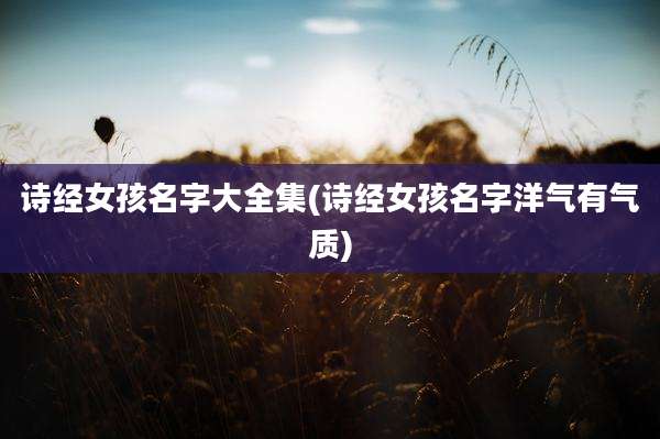 诗经女孩名字大全集(诗经女孩名字洋气有气质)