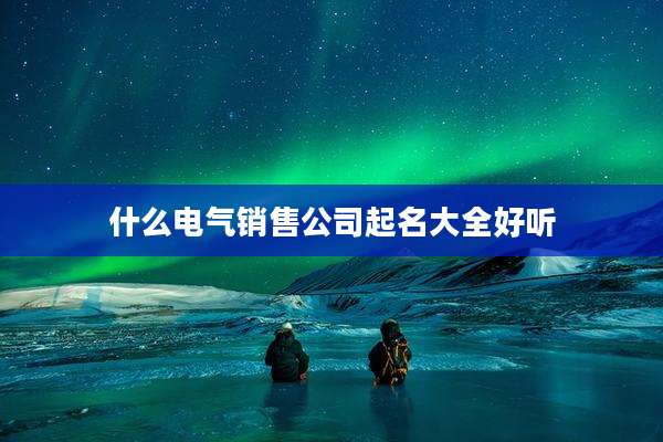 什么电气销售公司起名大全好听