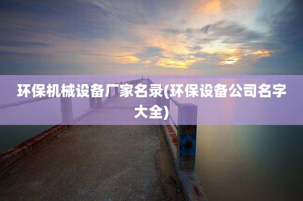 环保机械设备厂家名录(环保设备公司名字大全)