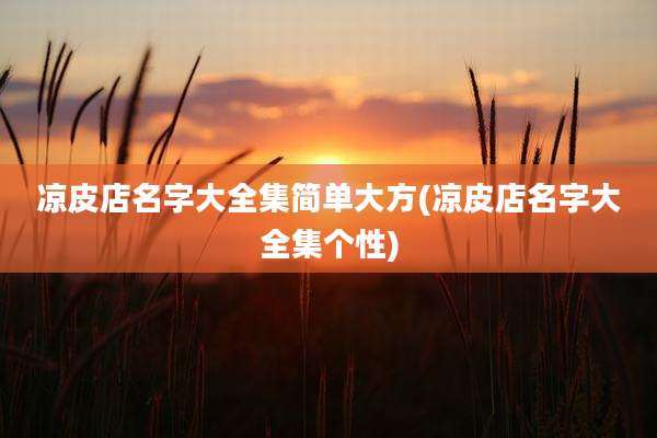 凉皮店名字大全集简单大方(凉皮店名字大全集个性)