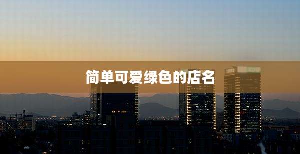 简单可爱绿色的店名