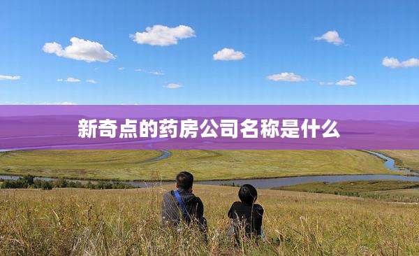 新奇点的药房公司名称是什么