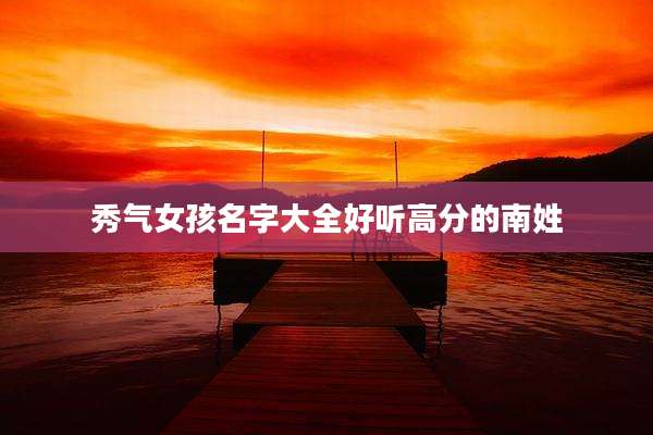 秀气女孩名字大全好听高分的南姓