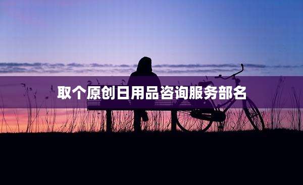 取个原创日用品咨询服务部名