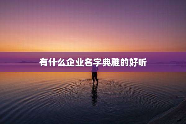 有什么企业名字典雅的好听