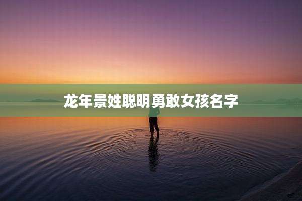 龙年景姓聪明勇敢女孩名字