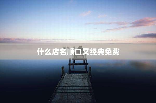 什么店名顺口又经典免费