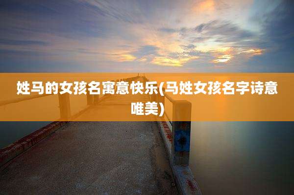 姓马的女孩名寓意快乐(马姓女孩名字诗意唯美)