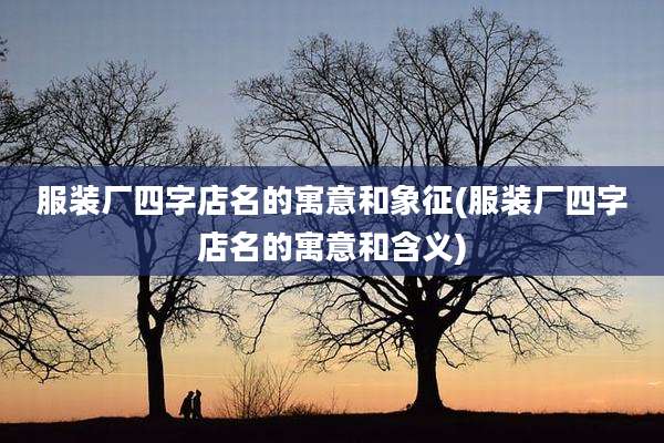 服装厂四字店名的寓意和象征(服装厂四字店名的寓意和含义)