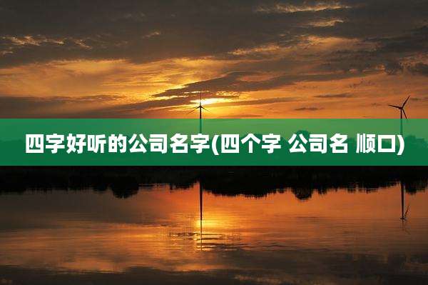 四字好听的公司名字(四个字 公司名 顺口)