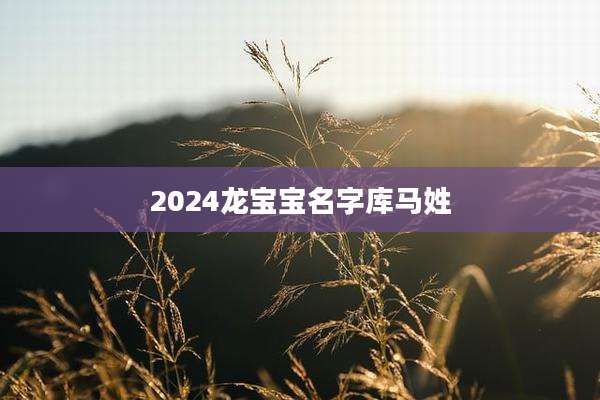 2024龙宝宝名字库马姓